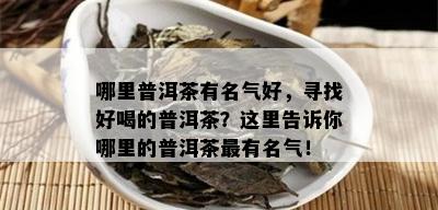 哪里普洱茶有名气好，寻找好喝的普洱茶？这里告诉你哪里的普洱茶最有名气！