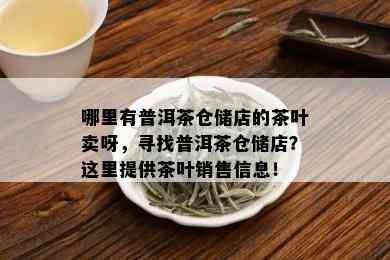 哪里有普洱茶仓储店的茶叶卖呀，寻找普洱茶仓储店？这里提供茶叶销售信息！