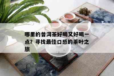 哪里的普洱茶好喝又好喝一点？寻找更佳口感的茶叶之旅