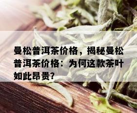 曼松普洱茶价格，揭秘曼松普洱茶价格：为何这款茶叶如此昂贵？