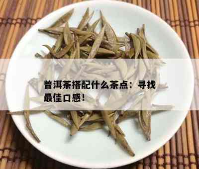 普洱茶搭配什么茶点：寻找更佳口感！