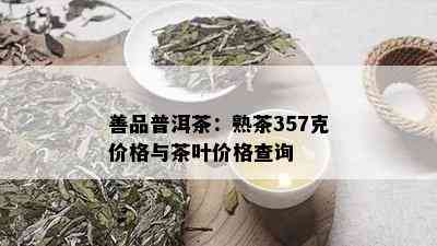 善品普洱茶：熟茶357克价格与茶叶价格查询