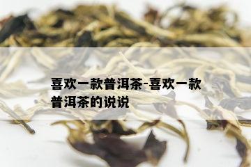 喜欢一款普洱茶-喜欢一款普洱茶的说说