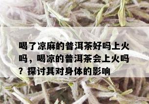 喝了凉麻的普洱茶好吗上火吗，喝凉的普洱茶会上火吗？探讨其对身体的影响