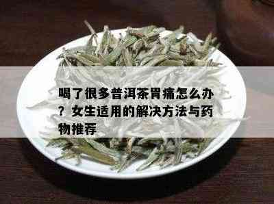 喝了很多普洱茶胃痛怎么办？女生适用的解决方法与药物推荐