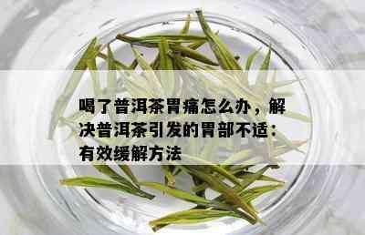 喝了普洱茶胃痛怎么办，解决普洱茶引发的胃部不适：有效缓解方法