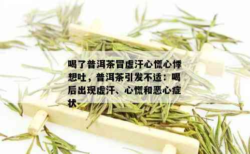 喝了普洱茶冒虚汗心慌心悸想吐，普洱茶引发不适：喝后出现虚汗、心慌和恶心症状