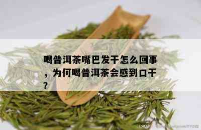 喝普洱茶嘴巴发干怎么回事，为何喝普洱茶会感到口干？