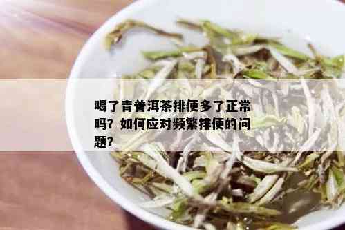 喝了青普洱茶排便多了正常吗？如何应对频繁排便的问题？