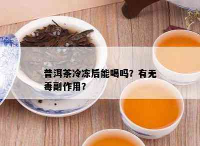 普洱茶冷冻后能喝吗？有无副作用？