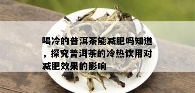 喝冷的普洱茶能减肥吗知道，探究普洱茶的冷热饮用对减肥效果的影响