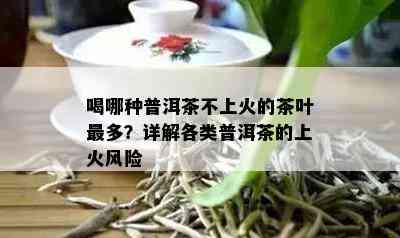 喝哪种普洱茶不上火的茶叶最多？详解各类普洱茶的上火风险