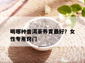 喝哪种普洱茶养胃更好？女性专用窍门