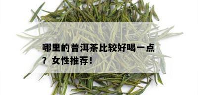 哪里的普洱茶比较好喝一点？女性推荐！