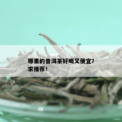 哪里的普洱茶好喝又便宜？求推荐！