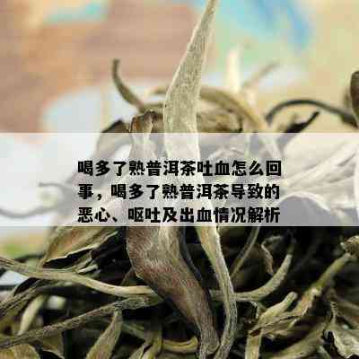 喝多了熟普洱茶吐血怎么回事，喝多了熟普洱茶导致的恶心、呕吐及出血情况解析