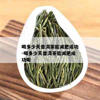 喝多少天普洱茶能减肥成功-喝多少天普洱茶能减肥成功呢