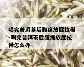 喝完普洱茶后腹痛放屁拉稀-喝完普洱茶后腹痛放屁拉稀怎么办