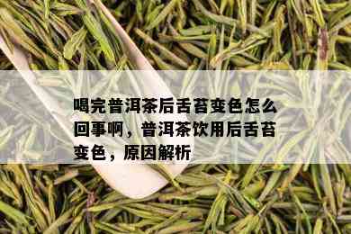 喝完普洱茶后舌苔变色怎么回事啊，普洱茶饮用后舌苔变色，原因解析