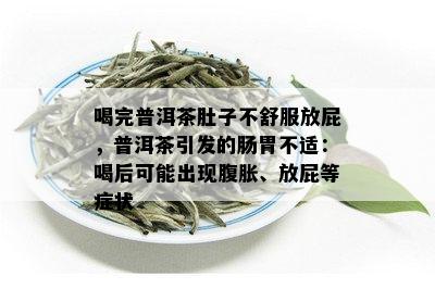 喝完普洱茶肚子不舒服放屁，普洱茶引发的肠胃不适：喝后可能出现腹胀、放屁等症状