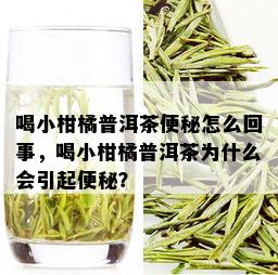 喝小柑橘普洱茶便秘怎么回事，喝小柑橘普洱茶为什么会引起便秘？