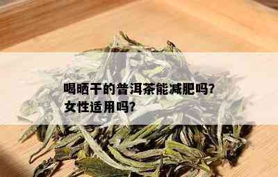 喝晒干的普洱茶能减肥吗？女性适用吗？