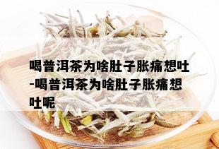 喝普洱茶为啥肚子胀痛想吐-喝普洱茶为啥肚子胀痛想吐呢