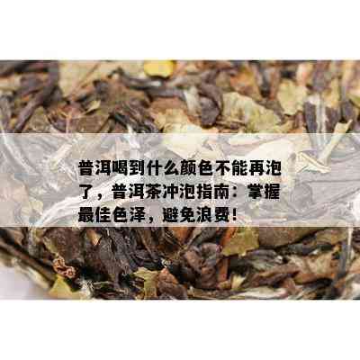 普洱喝到什么颜色不能再泡了，普洱茶冲泡指南：掌握更佳色泽，避免浪费！