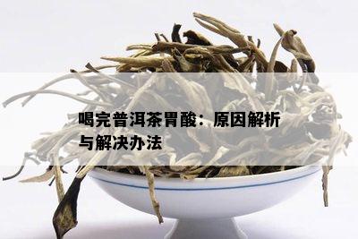 喝完普洱茶胃酸：原因解析与解决办法