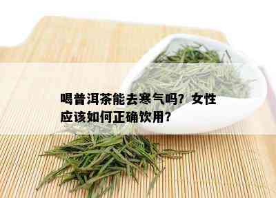 喝普洱茶能去寒气吗？女性应该如何正确饮用？