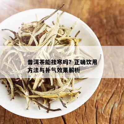 普洱茶能祛寒吗？正确饮用方法与补气效果解析