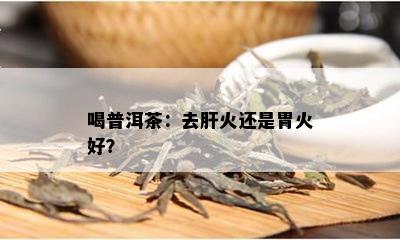 喝普洱茶：去肝火还是胃火好？