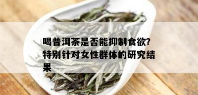 喝普洱茶是否能抑制食欲？特别针对女性群体的研究结果