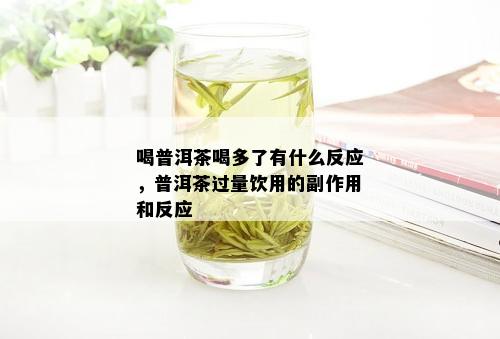 喝普洱茶喝多了有什么反应，普洱茶过量饮用的副作用和反应