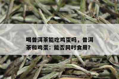 喝普洱茶能吃鸡蛋吗，普洱茶和鸡蛋：能否同时食用？