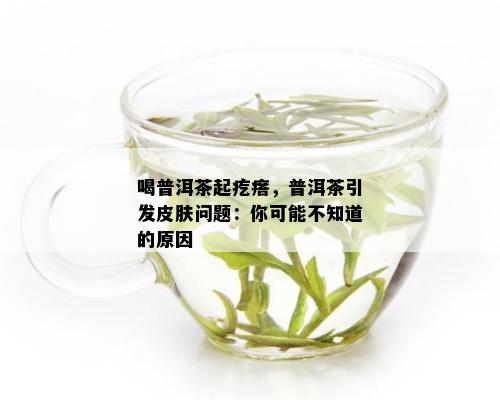 喝普洱茶起疙瘩，普洱茶引发皮肤问题：你可能不知道的原因