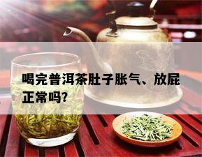 喝完普洱茶肚子胀气、放屁正常吗？