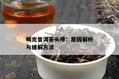 喝完普洱茶头疼：原因解析与缓解方法