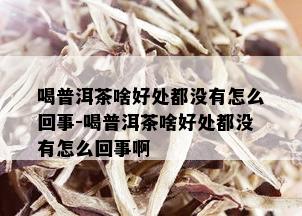 喝普洱茶啥好处都没有怎么回事-喝普洱茶啥好处都没有怎么回事啊