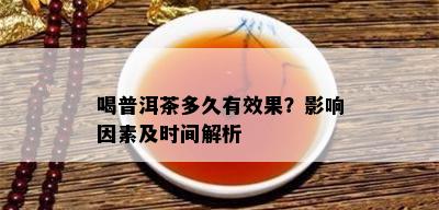 喝普洱茶多久有效果？影响因素及时间解析