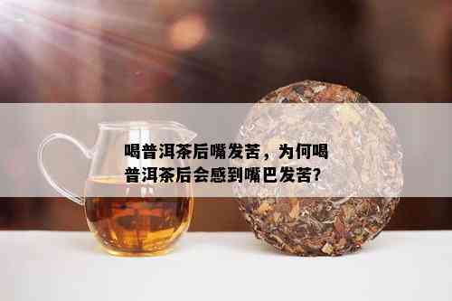 喝普洱茶后嘴发苦，为何喝普洱茶后会感到嘴巴发苦？