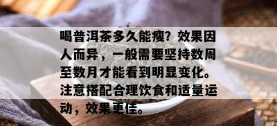 喝普洱茶多久能瘦？效果因人而异，一般需要坚持数周至数月才能看到明显变化。注意搭配合理饮食和适量运动，效果更佳。