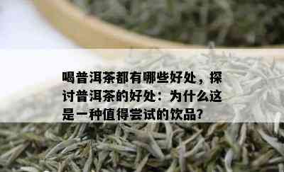 喝普洱茶都有哪些好处，探讨普洱茶的好处：为什么这是一种值得尝试的饮品？