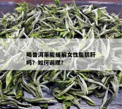 喝普洱茶能缓解女性脂肪肝吗？如何调理？