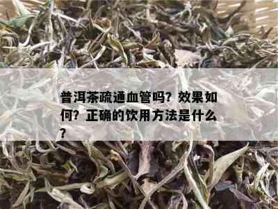 普洱茶疏通血管吗？效果如何？正确的饮用方法是什么？