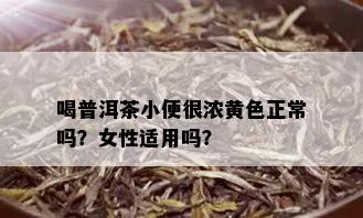 喝普洱茶小便很浓黄色正常吗？女性适用吗？