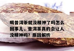 喝普洱茶就没精神了吗怎么回事儿，普洱茶真的会让人没精神吗？原因解析