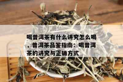 喝普洱茶有什么讲究怎么喝，普洱茶品鉴指南：喝普洱茶的讲究与正确方式