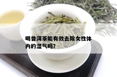 喝普洱茶能有效去除女性体内的湿气吗？