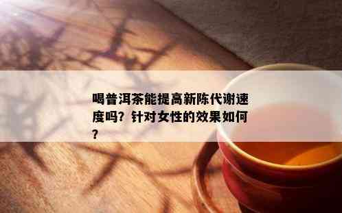 喝普洱茶能提高新陈代谢速度吗？针对女性的效果如何？